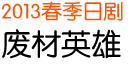 2013 春季日剧 废材英雄