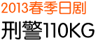 2013 春季日剧 刑警110KG