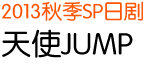 2013 秋季SP日剧 天使JUMP