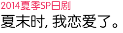 2014 夏季SP日剧 夏末时，我恋爱了。